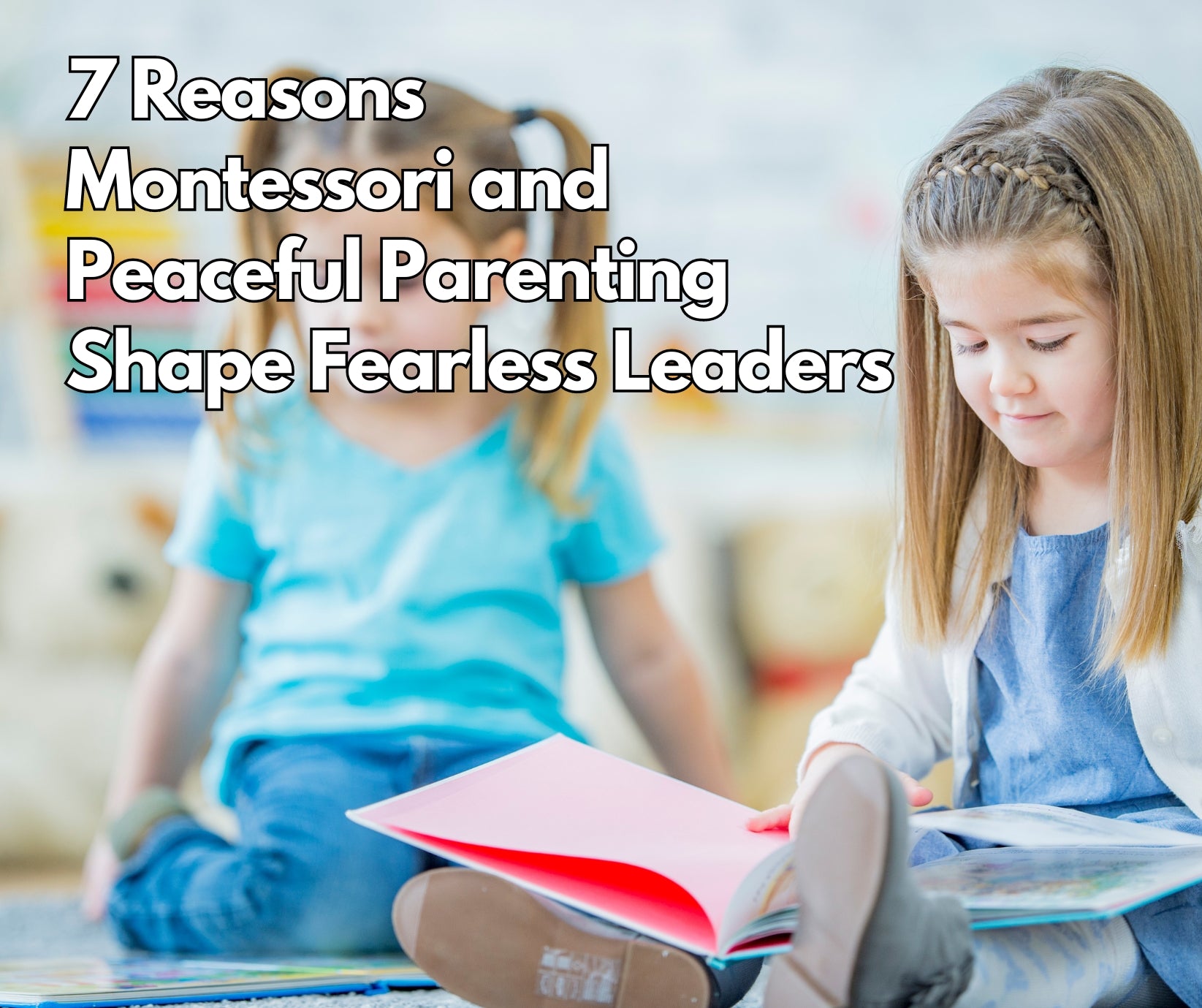 7 Reasons Montessori and Peaceful Parenting Shape Fearless Leaders