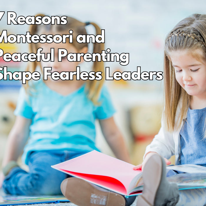 7 Reasons Montessori and Peaceful Parenting Shape Fearless Leaders