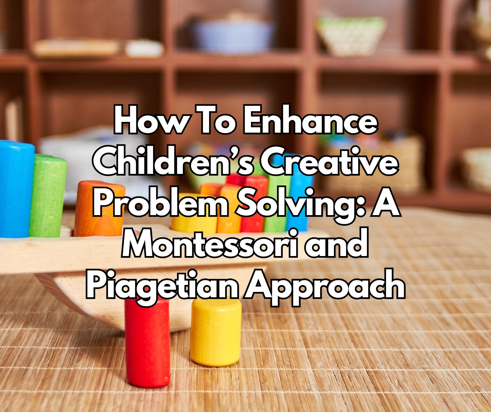 How To Enhance Children's Creative Problem Solving: A Montessori and Piagetian Approach